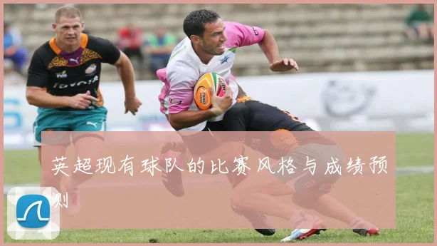 英超现有球队的比赛风格与成绩预测