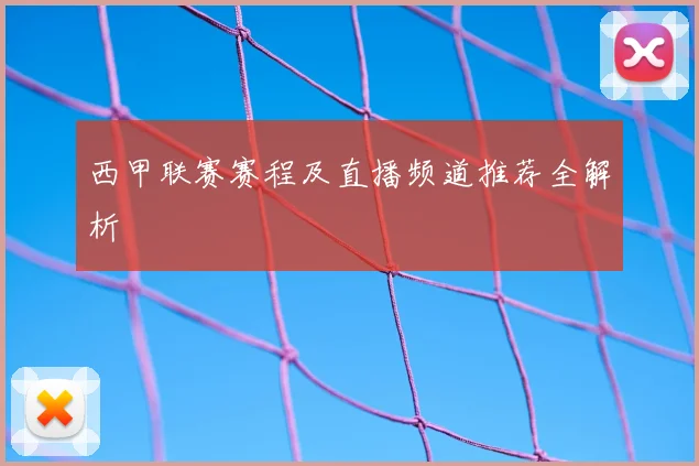 西甲联赛赛程及直播频道推荐全解析
