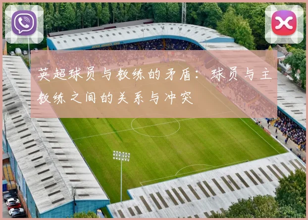 英超球员与教练的矛盾:球员与主教练之间的关系与冲突