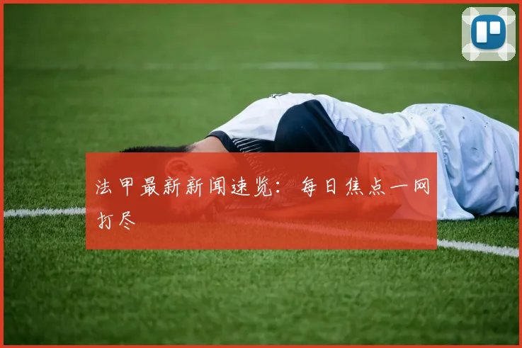 法甲最新新闻速览：每日焦点一网打尽
