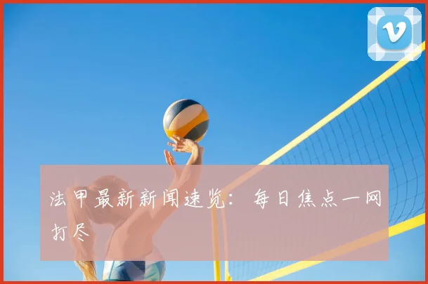 法甲最新新闻速览:每日焦点一网打尽