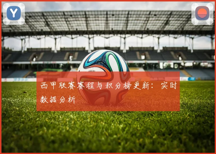 西甲联赛赛程与积分榜更新：实时数据分析